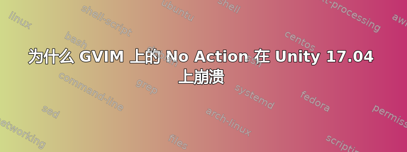 为什么 GVIM 上的 No Action 在 Unity 17.04 上崩溃