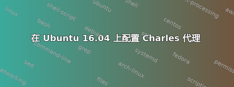 在 Ubuntu 16.04 上配置 Charles 代理