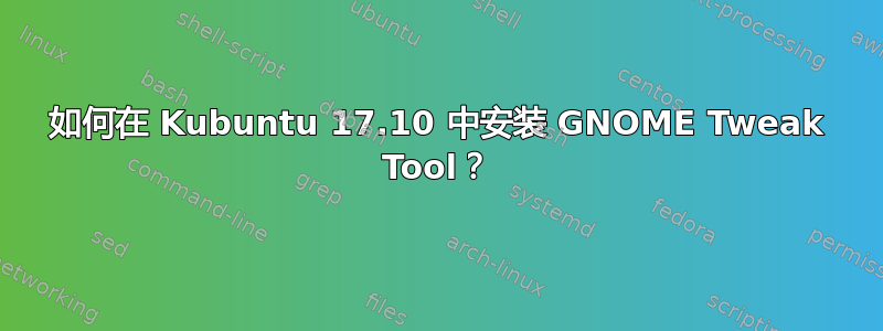 如何在 Kubuntu 17.10 中安装 GNOME Tweak Tool？