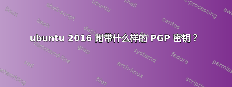 ubuntu 2016 附带什么样的 PGP 密钥？