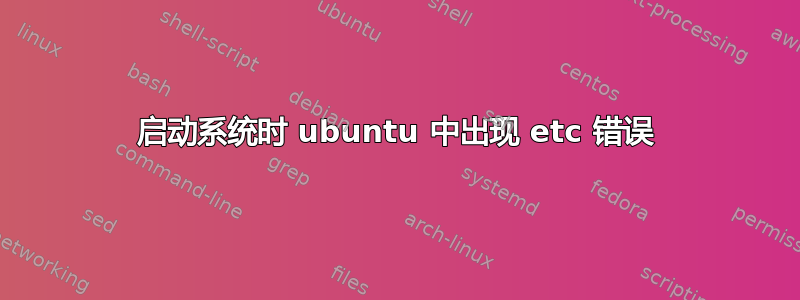 启动系统时 ubuntu 中出现 etc 错误