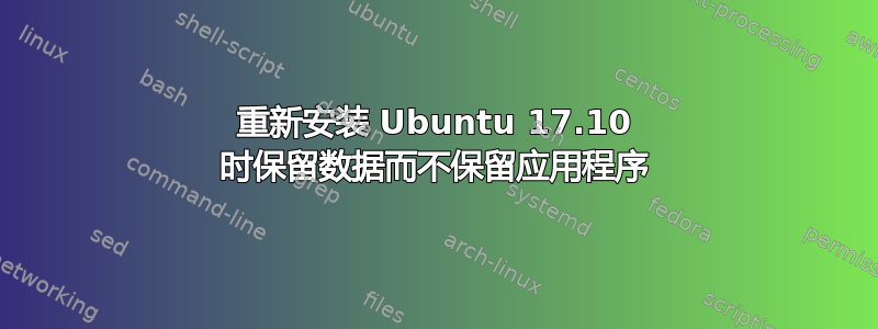 重新安装 Ubuntu 17.10 时保留数据而不保留应用程序