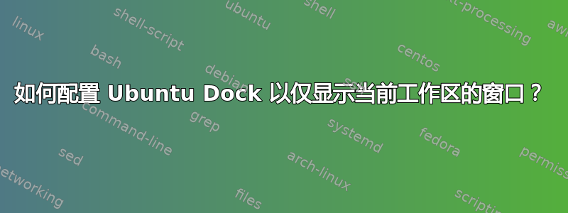 如何配置 Ubuntu Dock 以仅显示当前工作区的窗口？