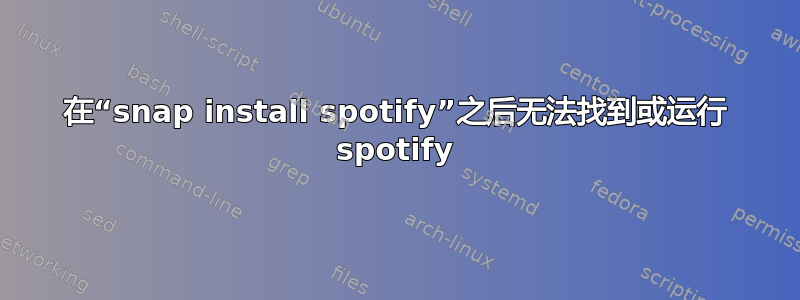 在“snap install spotify”之后无法找到或运行 spotify