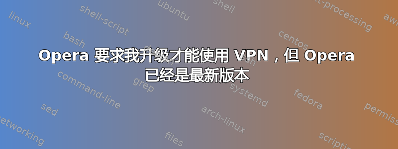 Opera 要求我升级才能使用 VPN，但 Opera 已经是最新版本