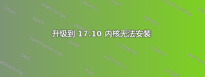 升级到 17.10 内核无法安装