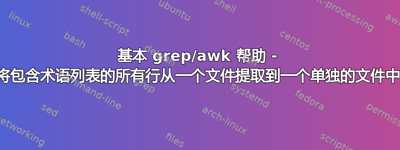 基本 grep/awk 帮助 - 将包含术语列表的所有行从一个文件提取到一个单独的文件中