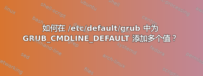 如何在 /etc/default/grub 中为 GRUB_CMDLINE_DEFAULT 添加多个值？