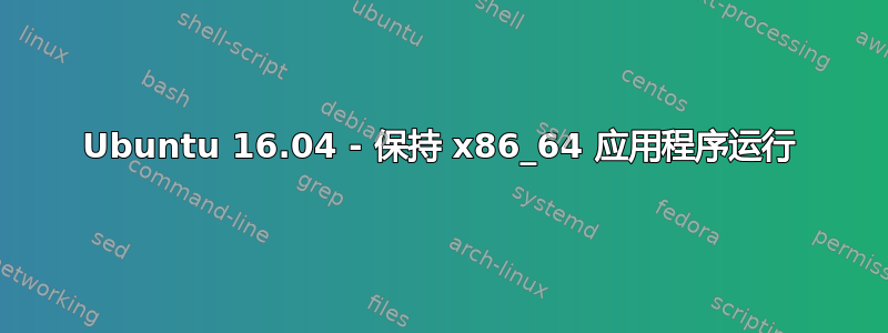 Ubuntu 16.04 - 保持 x86_64 应用程序运行