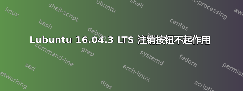 Lubuntu 16.04.3 LTS 注销按钮不起作用