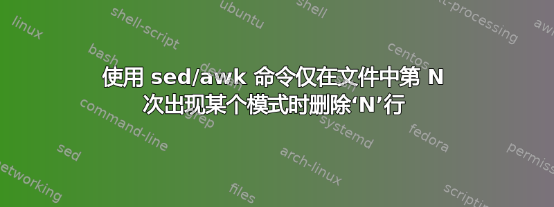 使用 sed/awk 命令仅在文件中第 N 次出现某个模式时删除‘N’行