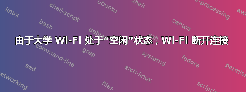 由于大学 Wi-Fi 处于“空闲”状态，Wi-Fi 断开连接