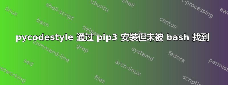 pycodestyle 通过 pip3 安装但未被 bash 找到