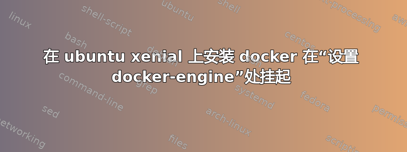 在 ubuntu xenial 上安装 docker 在“设置 docker-engine”处挂起