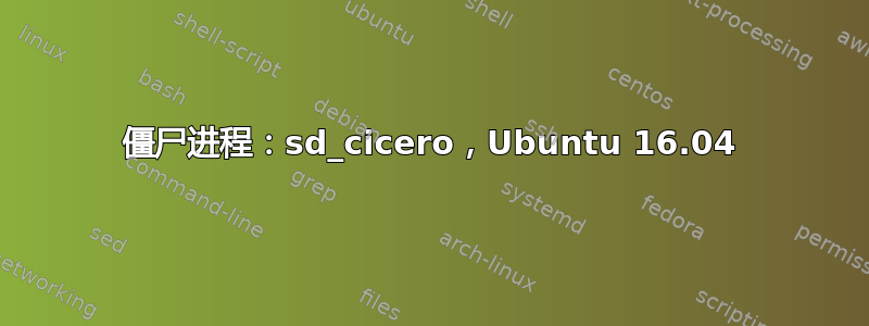 僵尸进程：sd_cicero，Ubuntu 16.04