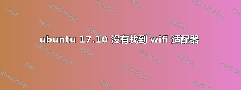 ubuntu 17.10 没有找到 wifi 适配器