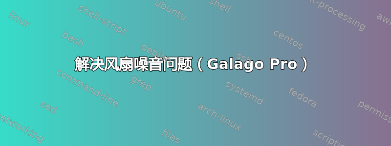 解决风扇噪音问题（Galago Pro）