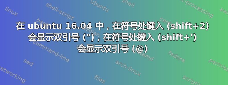 在 ubuntu 16.04 中，在符号处键入 (shift+2) 会显示双引号 (")，在符号处键入 (shift+') 会显示双引号 (@)