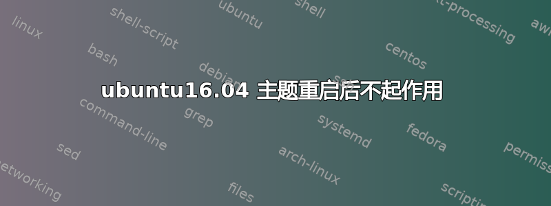 ubuntu16.04 主题重启后不起作用