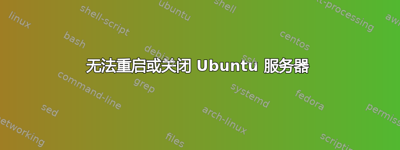 无法重启或关闭 Ubuntu 服务器