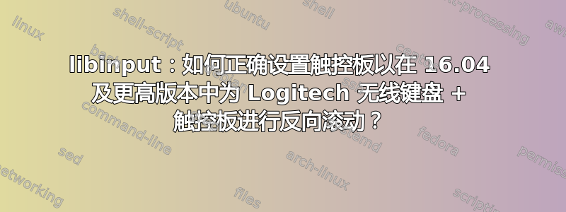 libinput：如何正确设置触控板以在 16.04 及更高版本中为 Logitech 无线键盘 + 触控板进行反向滚动？