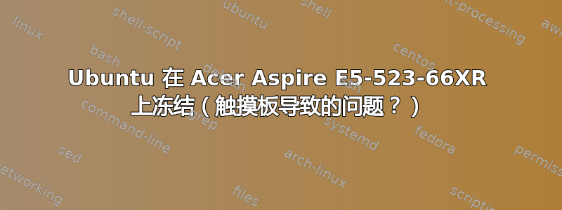 Ubuntu 在 Acer Aspire E5-523-66XR 上冻结（触摸板导致的问题？）