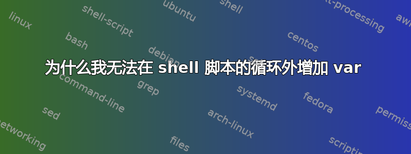 为什么我无法在 shell 脚本的循环外增加 var