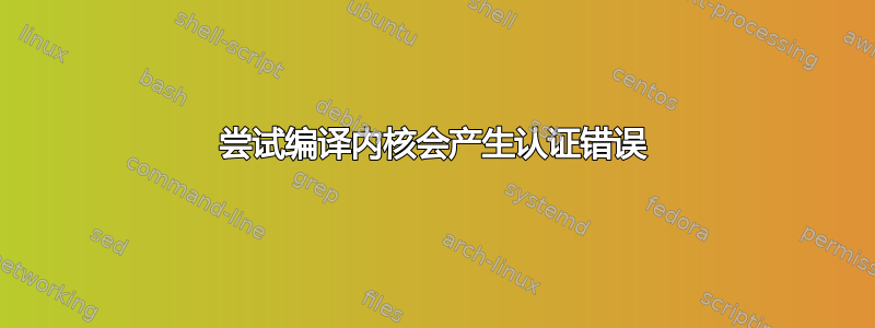 尝试编译内核会产生认证错误