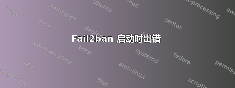 Fail2ban 启动时出错