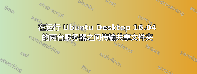 在运行 Ubuntu Desktop 16.04 的两台服务器之间传输共享文件夹