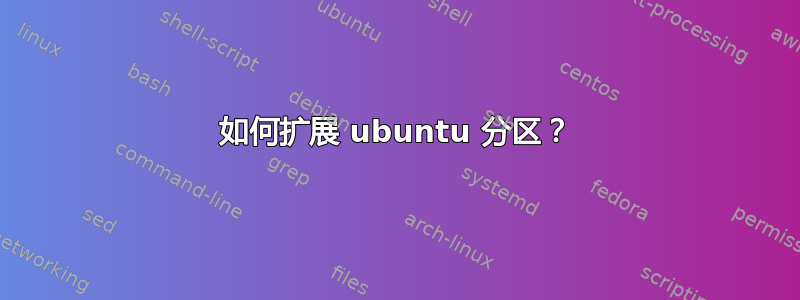 如何扩展 ubuntu 分区？