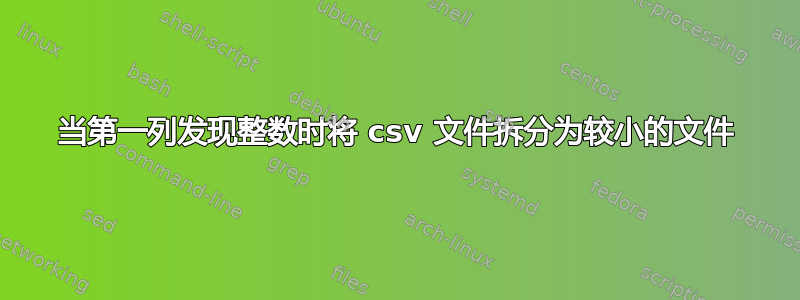 当第一列发现整数时将 csv 文件拆分为较小的文件