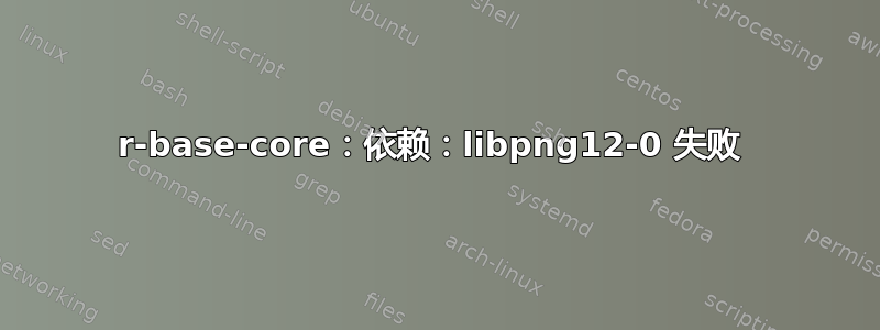 r-base-core：依赖：libpng12-0 失败 