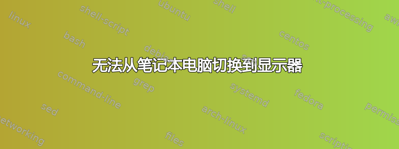 无法从笔记本电脑切换到显示器