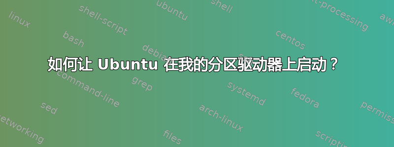 如何让 Ubuntu 在我的分区驱动器上启动？