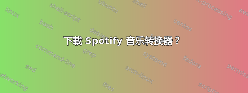 下载 Spotify 音乐转换器？