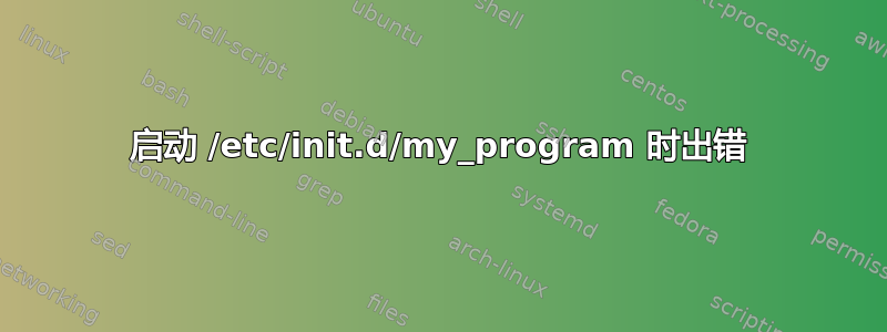 启动 /etc/init.d/my_program 时出错