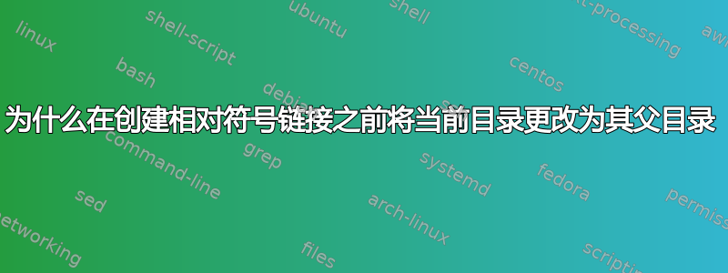 为什么在创建相对符号链接之前将当前目录更改为其父目录