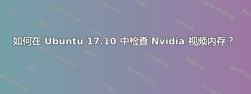 如何在 Ubuntu 17.10 中检查 Nvidia 视频内存？