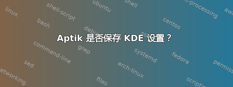 Aptik 是否保存 KDE 设置？