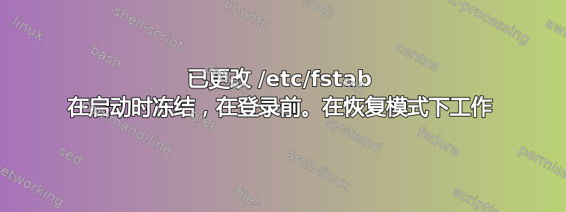 已更改 /etc/fstab 在启动时冻结，在登录前。在恢复模式下工作