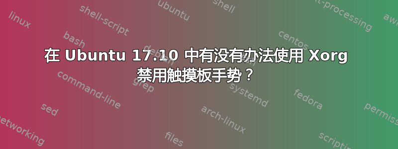 在 Ubuntu 17.10 中有没有办法使用 Xorg 禁用触摸板手势？