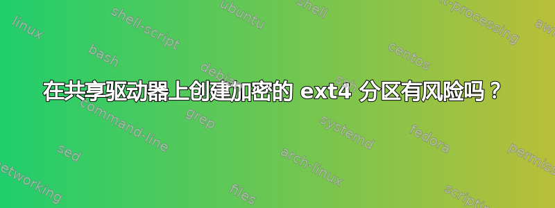 在共享驱动器上创建加密的 ext4 分区有风险吗？