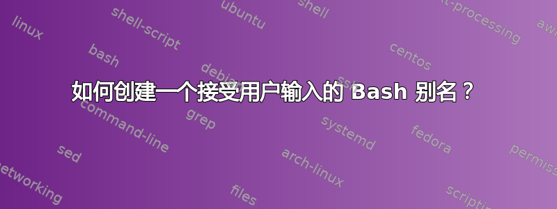 如何创建一个接受用户输入的 Bash 别名？