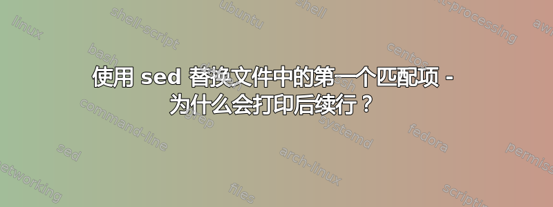 使用 sed 替换文件中的第一个匹配项 - 为什么会打印后续行？