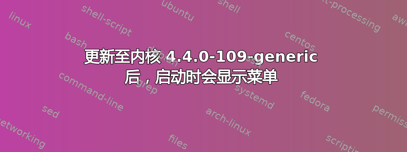 更新至内核 4.4.0-109-generic 后，启动时会显示菜单