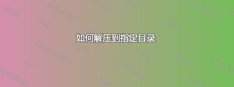 如何解压到指定目录