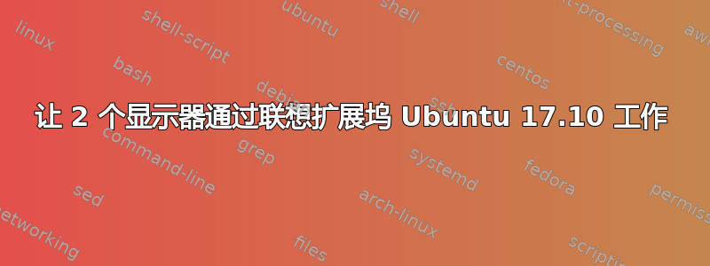 让 2 个显示器通过联想扩展坞 Ubuntu 17.10 工作