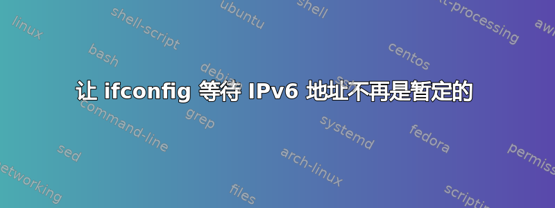 让 ifconfig 等待 IPv6 地址不再是暂定的