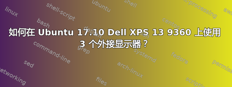 如何在 Ubuntu 17.10 Dell XPS 13 9360 上使用 3 个外接显示器？